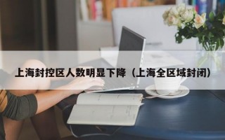 上海封控区人数明显下降（上海全区域封闭）