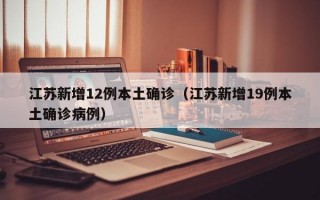 江苏新增12例本土确诊（江苏新增19例本土确诊病例）