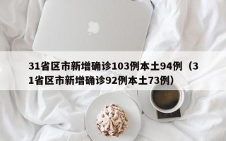 31省区市新增确诊103例本土94例（31省区市新增确诊92例本土73例）