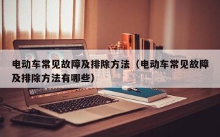 电动车常见故障及排除方法（电动车常见故障及排除方法有哪些）