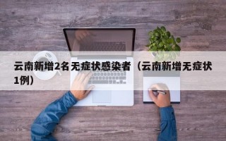 云南新增2名无症状感染者（云南新增无症状1例）