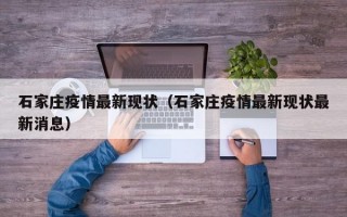 石家庄疫情最新现状（石家庄疫情最新现状最新消息）