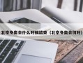 北京冬奥会什么时候结束（北京冬奥会何时）