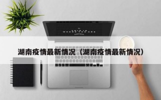 湖南疫情最新情况（湖南疫情最新情况）