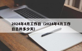 2024年4月工作日（2024年4月工作日总共多少天）