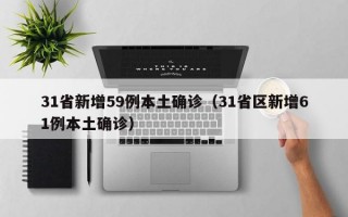 31省新增59例本土确诊（31省区新增61例本土确诊）