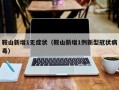 鞍山新增1无症状（鞍山新增1例新型冠状病毒）