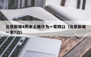 北京新增4例本土确诊为一家四口（北京新增一家7口）