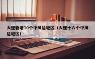 大连新增10个中风险地区（大连十六个中风险地区）