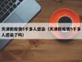 天津新疫情5千多人感染（天津新疫情5千多人感染了吗）