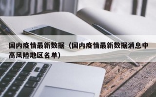 国内疫情最新数据（国内疫情最新数据消息中高风险地区名单）