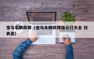 宝马车辆故障（宝马车辆故障指示灯大全 仪表盘）