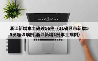 浙江新增本土确诊56例（31省区市新增55例确诊病例,浙江新增1例本土病例）