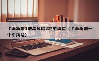 上海新增1地高风险2地中风险（上海新增一个中风险）