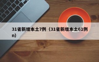 31省新增本土7例（31省新增本土61例n）