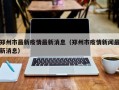 郑州市最新疫情最新消息（郑州市疫情新闻最新消息）