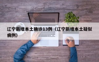 辽宁新增本土确诊13例（辽宁新增本土疑似病例）