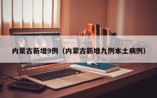 内蒙古新增9例（内蒙古新增九例本土病例）