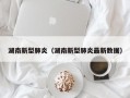 湖南新型肺炎（湖南新型肺炎最新数据）
