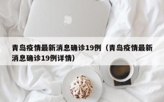 青岛疫情最新消息确诊19例（青岛疫情最新消息确诊19例详情）