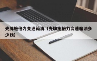 壳牌施倍力变速箱油（壳牌施倍力变速箱油多少钱）