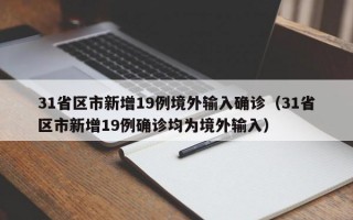 31省区市新增19例境外输入确诊（31省区市新增19例确诊均为境外输入）