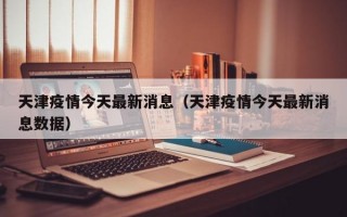 天津疫情今天最新消息（天津疫情今天最新消息数据）