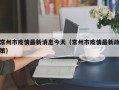 常州市疫情最新消息今天（常州市疫情最新政策）
