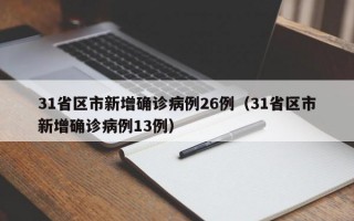 31省区市新增确诊病例26例（31省区市新增确诊病例13例）