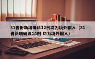 31省份新增确诊12例均为境外输入（31省新增确诊14例 均为境外输入）