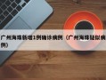 广州海珠新增1例确诊病例（广州海珠疑似病例）