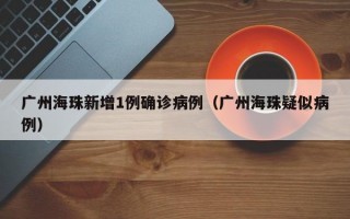 广州海珠新增1例确诊病例（广州海珠疑似病例）
