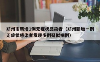郑州市新增1例无症状感染者（郑州新增一例无症状感染者发现多例疑似病例）
