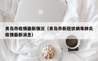 青岛市疫情最新情况（青岛市新冠状病毒肺炎疫情最新消息）