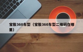 宝骏360车型（宝骏360车型二维码在哪里）