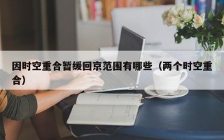因时空重合暂缓回京范围有哪些（两个时空重合）