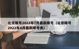 北京限号2022年7月最新限号（北京限号2022年4月最新限号表）