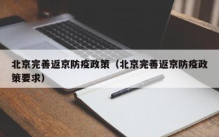 北京完善返京防疫政策（北京完善返京防疫政策要求）