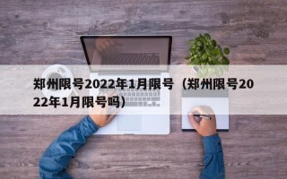 郑州限号2022年1月限号（郑州限号2022年1月限号吗）
