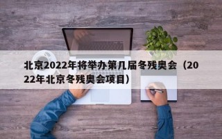 北京2022年将举办第几届冬残奥会（2022年北京冬残奥会项目）