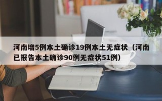 河南增5例本土确诊19例本土无症状（河南已报告本土确诊90例无症状51例）