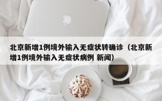 北京新增1例境外输入无症状转确诊（北京新增1例境外输入无症状病例 新闻）