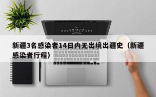 新疆3名感染者14日内无出境出疆史（新疆感染者行程）