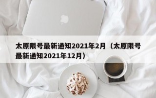 太原限号最新通知2021年2月（太原限号最新通知2021年12月）