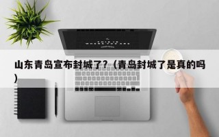 山东青岛宣布封城了?（青岛封城了是真的吗）