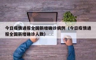 今日疫情通报全国新增确诊病例（今日疫情通报全国新增确诊人数）