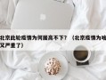 北京此轮疫情为何居高不下？（北京疫情为啥又严重了）