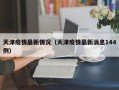 天津疫情最新情况（天津疫情最新消息144例）
