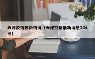 天津疫情最新情况（天津疫情最新消息144例）