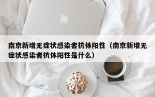 南京新增无症状感染者抗体阳性（南京新增无症状感染者抗体阳性是什么）